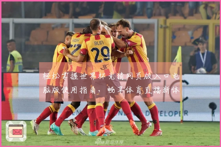 轻松掌握世界杯竞猜网页版入口电脑版使用指南，畅享体育直播新体验