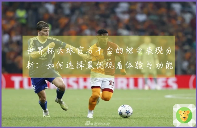 世界杯买球官方平台的综合表现分析：如何选择最优观看体验与功能指南