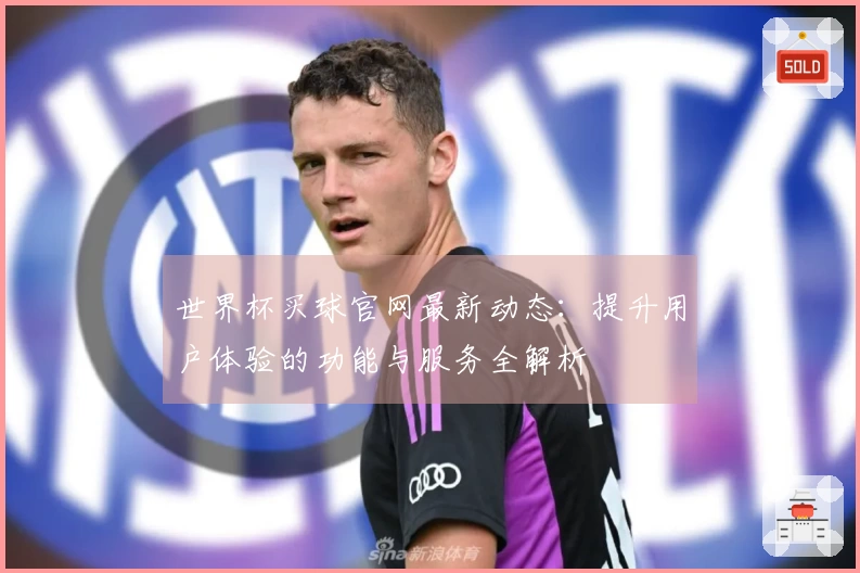 世界杯买球官网最新动态：提升用户体验的功能与服务全解析