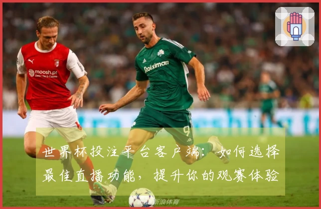 世界杯投注平台客户端：如何选择最佳直播功能，提升你的观赛体验